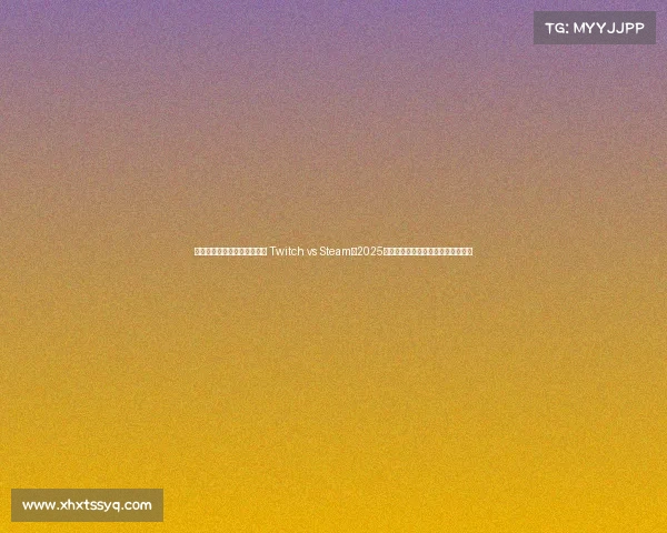 电子竞技最热门的平台排名榜 Twitch vs Steam:2025电竞平台双强争霸,全球玩家聚集地 电子竞技最热门的平台排名榜 Twitch vs Steam:2025电竞平台双强争霸,全球玩家聚集地